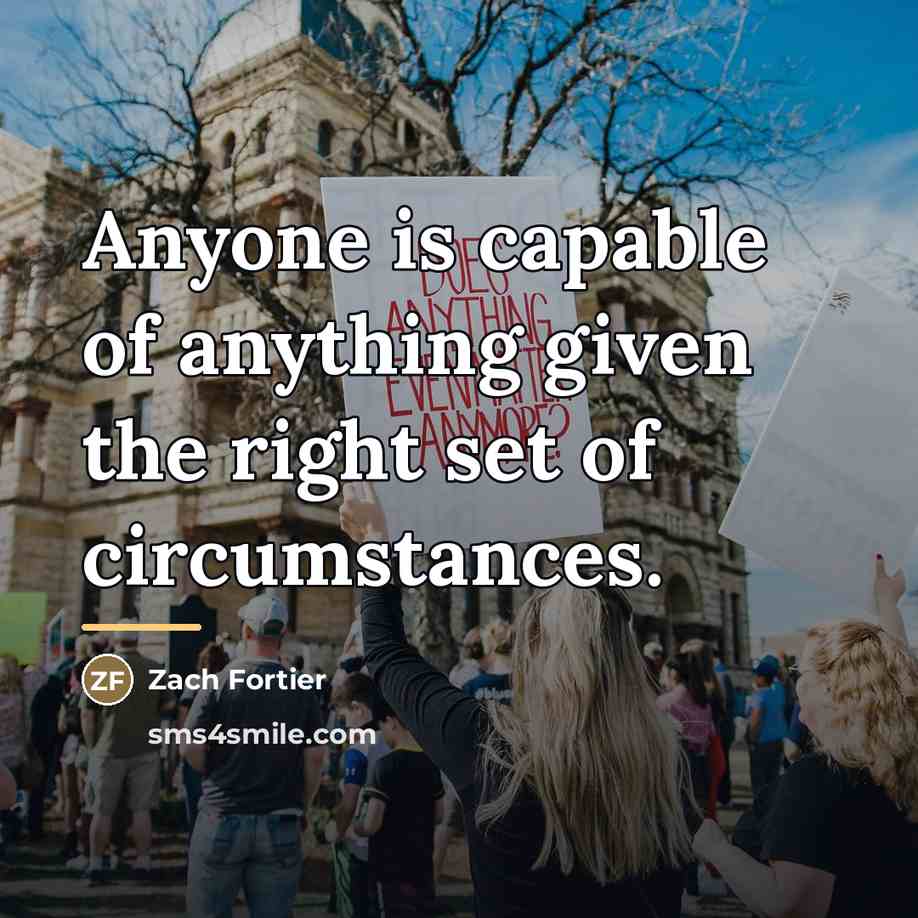 “Anyone is capable of anything given the right set of…” quote by Zach Fortier