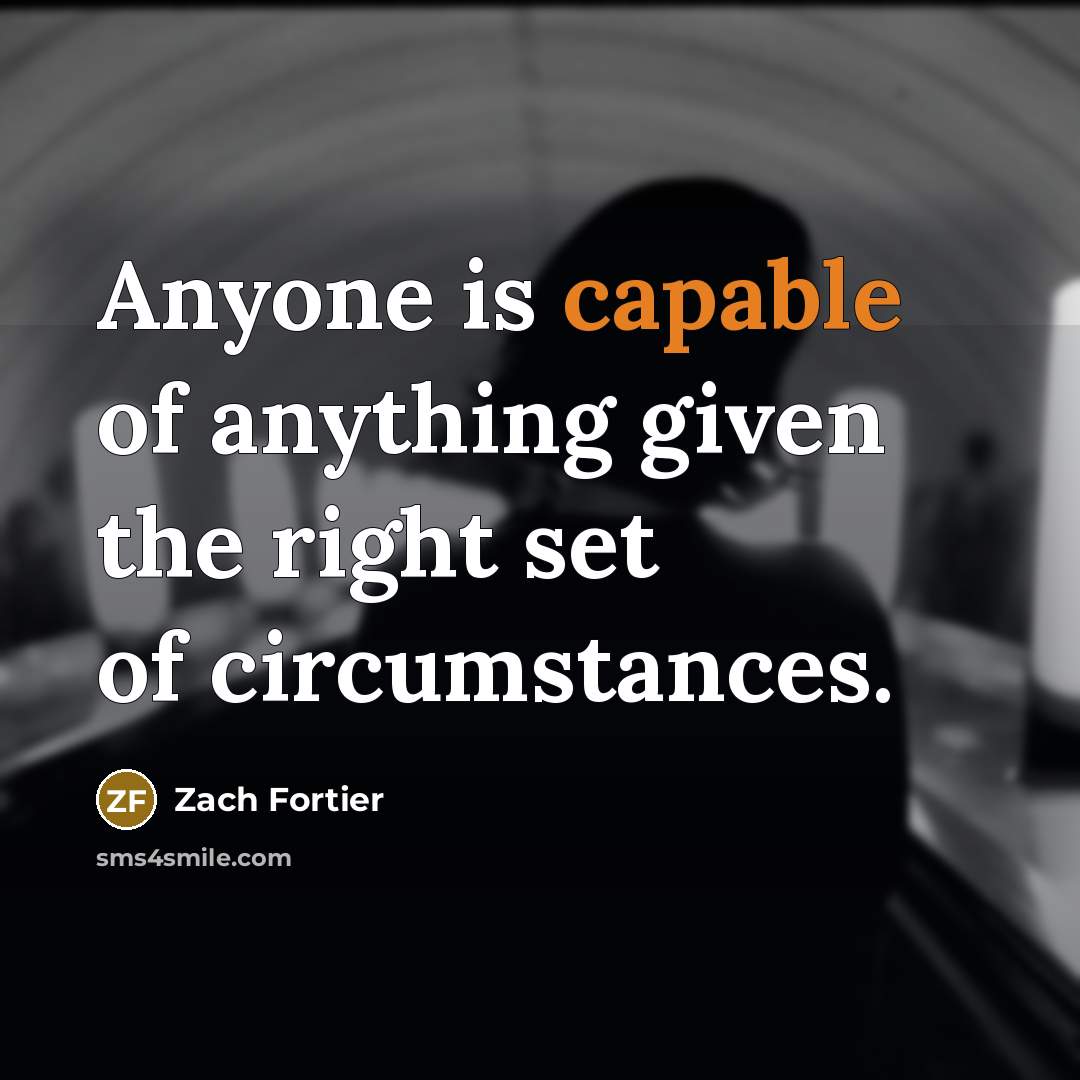 “Anyone is capable of anything given the right set of circumstances.” quote by Zach Fortier