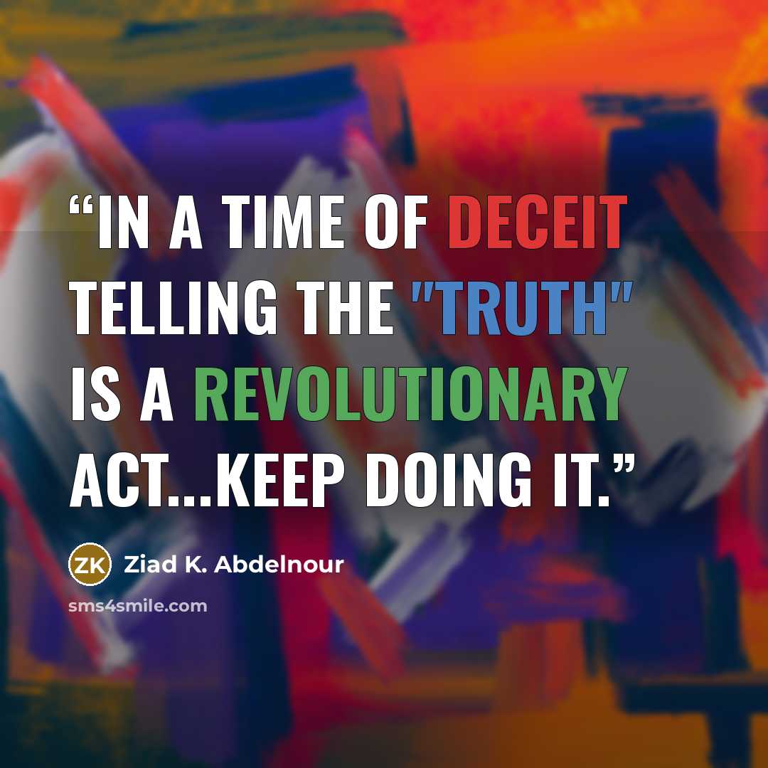 “In a time of deceit telling the "truth" is a revolutionary act...Keep doing it.” quote by Ziad K. Abdelnour