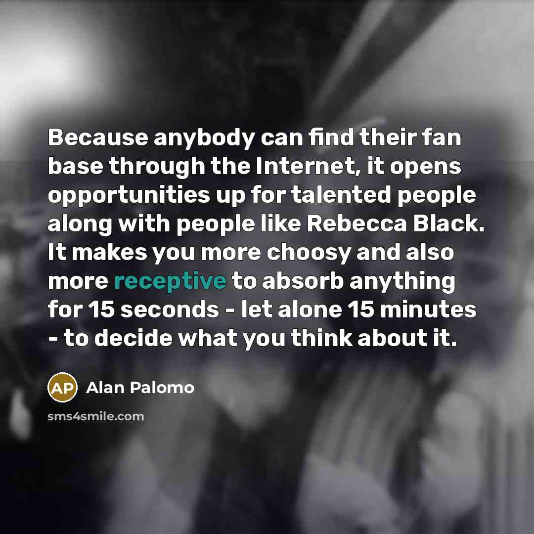 “Because anybody can find their fan base through the Internet,…” quote by Alan Palomo