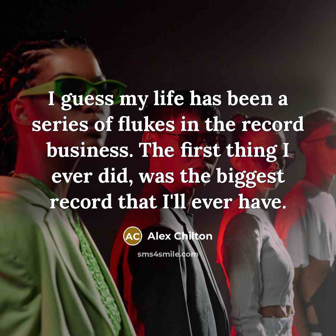 “I guess my life has been a series of flukes…” quote by Alex Chilton