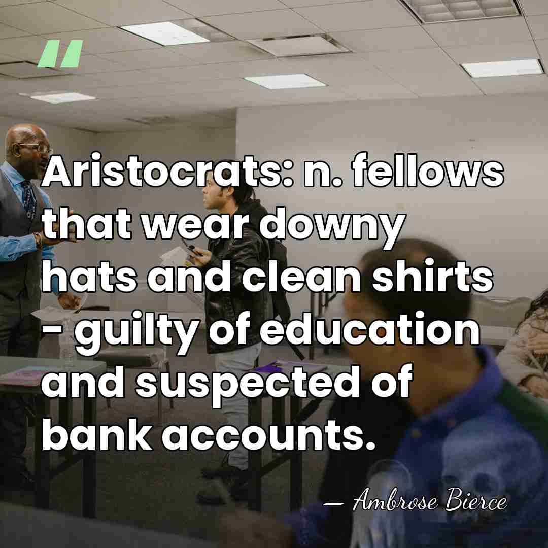 Aristocrats: n. fellows that wear downy hats and clean shirts - guilty&hellip; - Ambrose Bierce