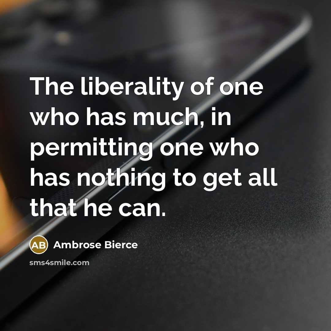 “The liberality of one who has much, in permitting one…” quote by Ambrose Bierce