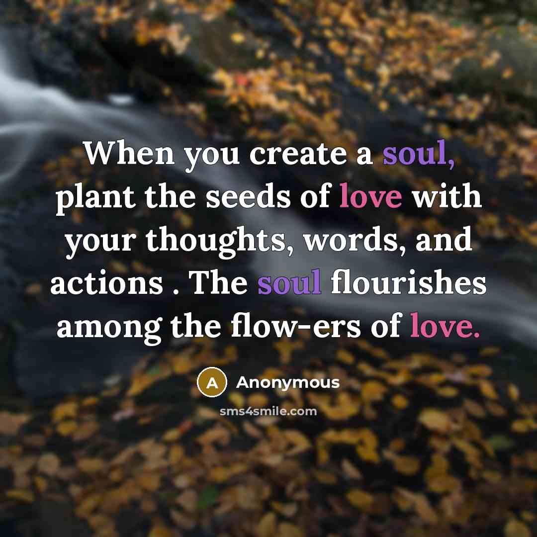“When you create a soul, plant the seeds of love…” quote by Anonymous