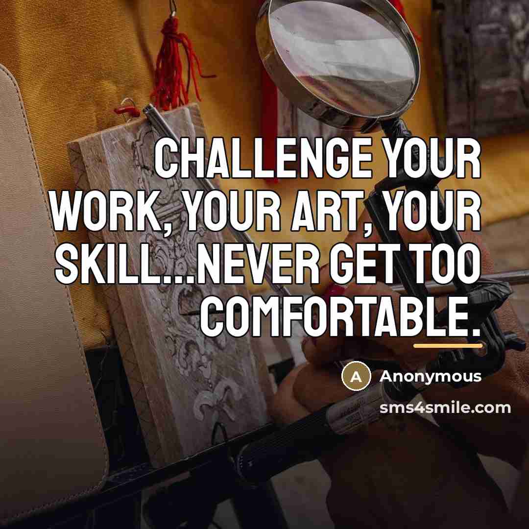 “Challenge your work, your art, your skill...Never get too comfortable.…” quote by Anonymous