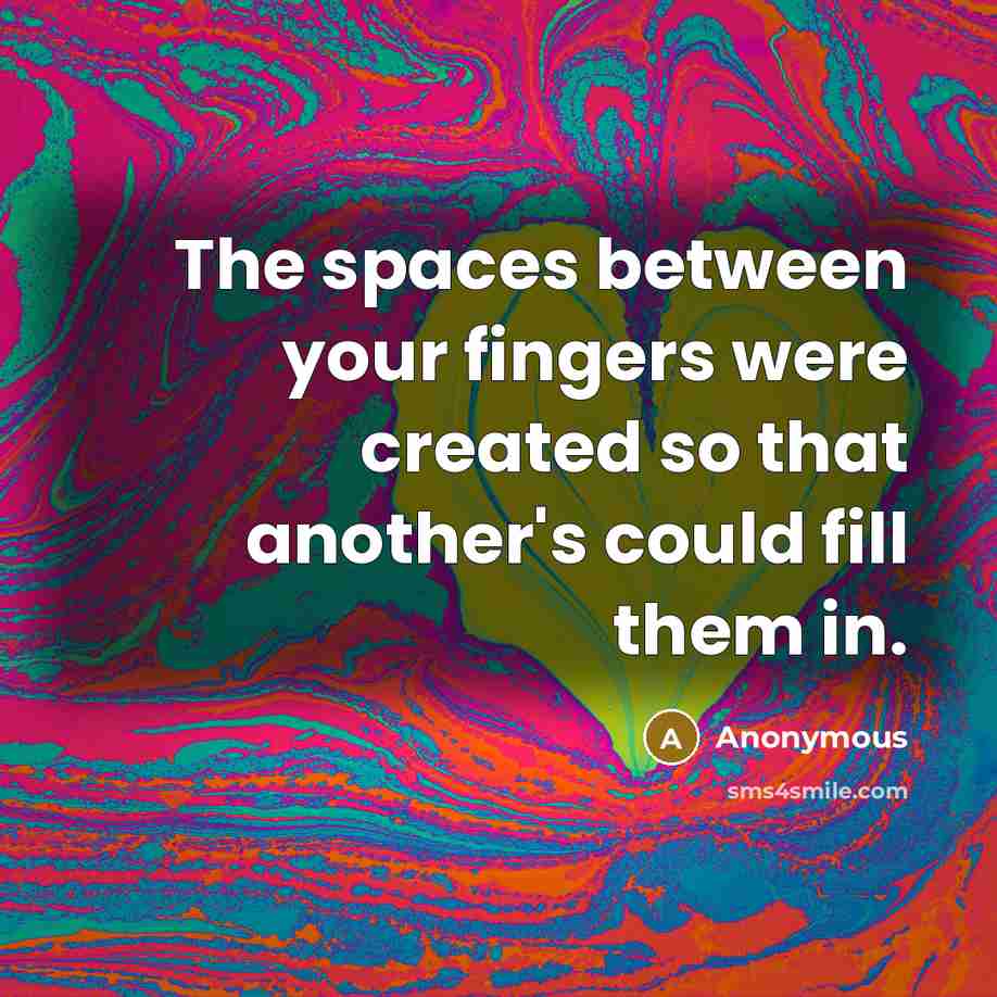 “The spaces between your fingers were created so that another's could fill them in.” quote by Anonymous