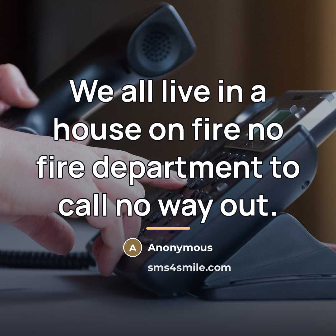 “We all live in a house on fire no fire…” quote by Anonymous
