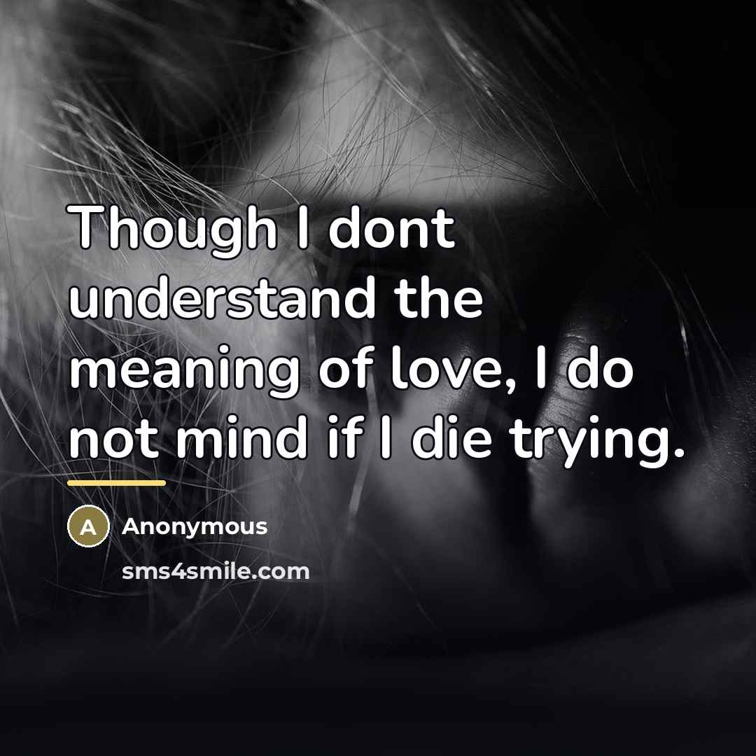 “Though I dont understand the meaning of love, I do…” quote by Anonymous