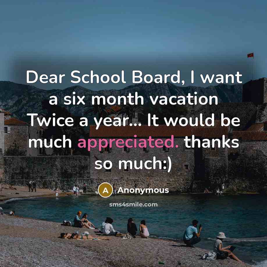 “Dear School Board, I want a six month vacation Twice a year... It would be much appreciated. thanks so much:)” quote by Anonymous