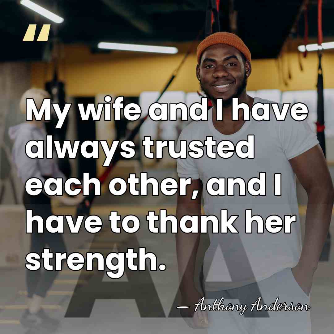 My wife and I have always trusted each other, and I have&hellip; - Anthony Anderson