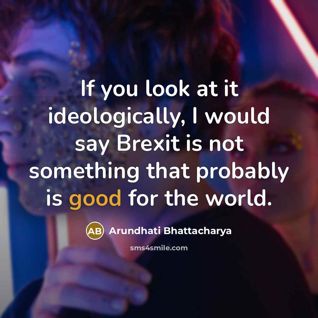 “If you look at it ideologically, I would say Brexit…” quote by Arundhati Bhattacharya