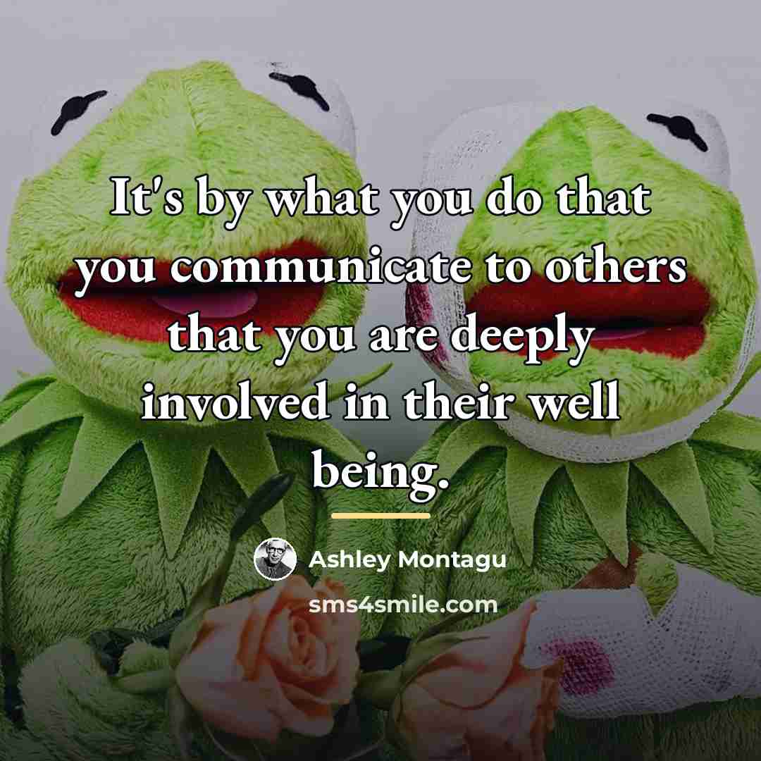 “It's by what you do that you communicate to others…” quote by Ashley Montagu