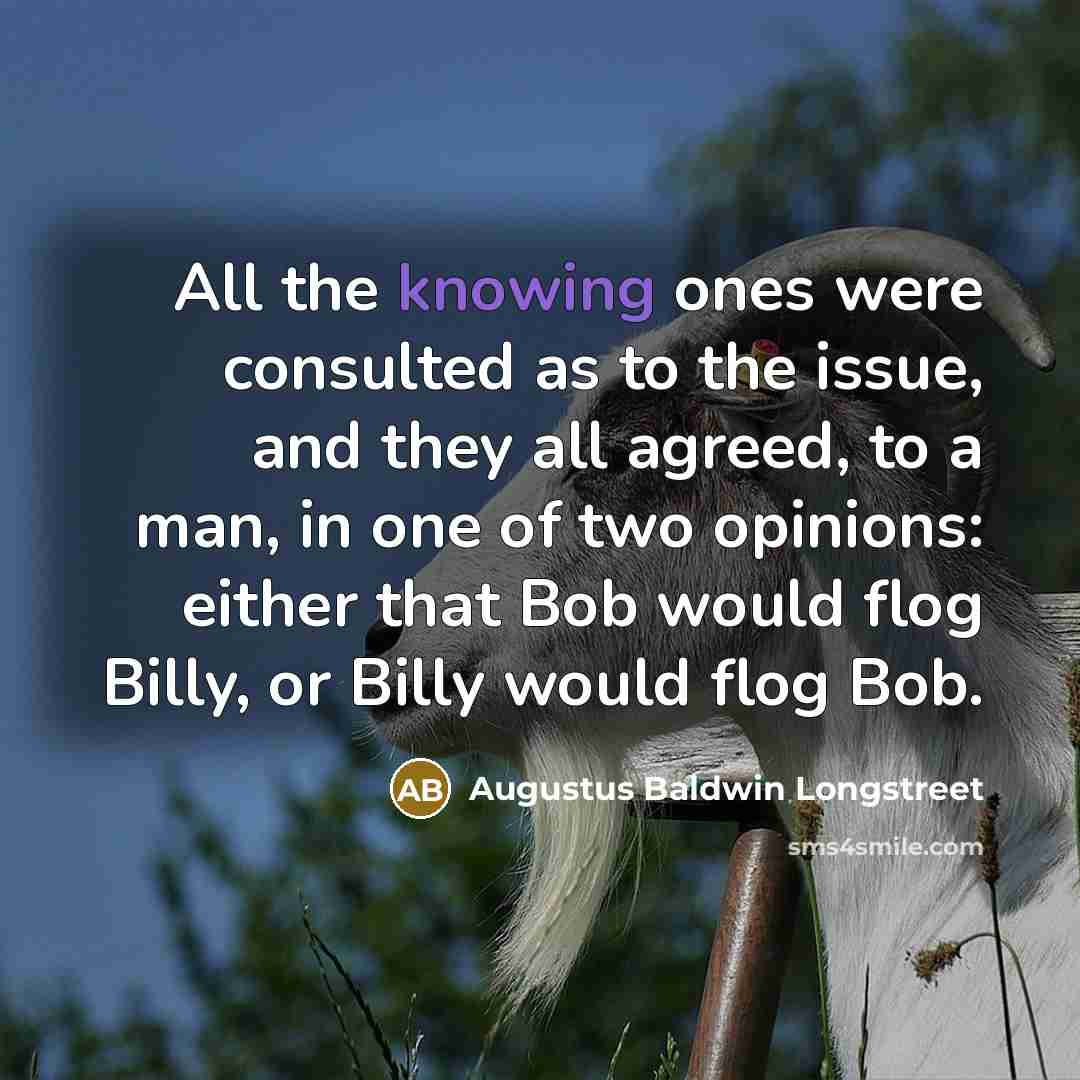 “All the knowing ones were consulted as to the issue,…” quote by Augustus Baldwin Longstreet