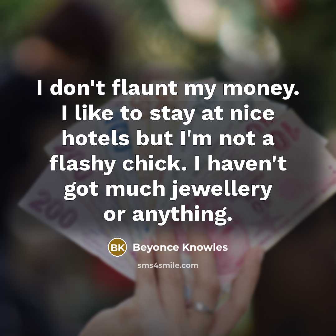 “I don't flaunt my money. I like to stay at…” quote by Beyonce Knowles