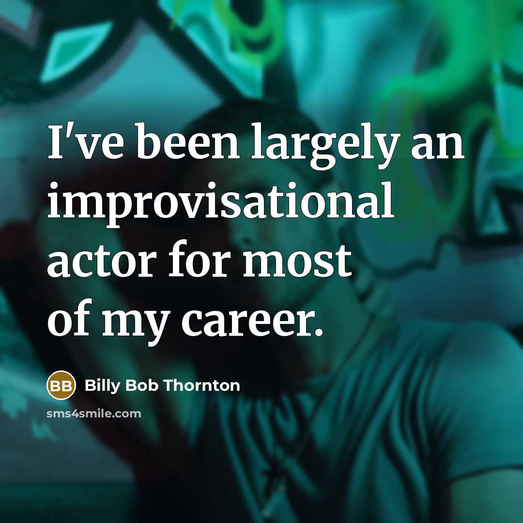 “I've been largely an improvisational actor for most of my career.” quote by Billy Bob Thornton