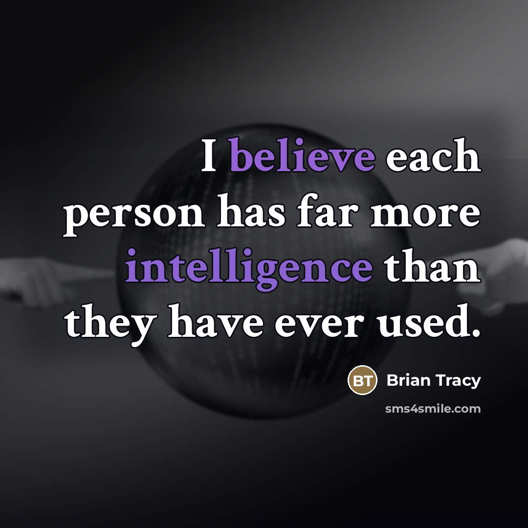 “I believe each person has far more intelligence than they…” quote by Brian Tracy