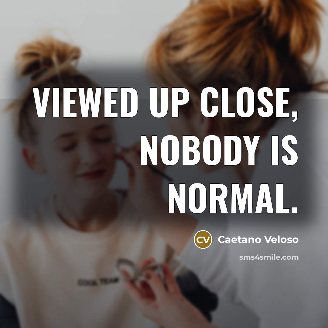 “Viewed up close, nobody is normal.…” quote by Caetano Veloso