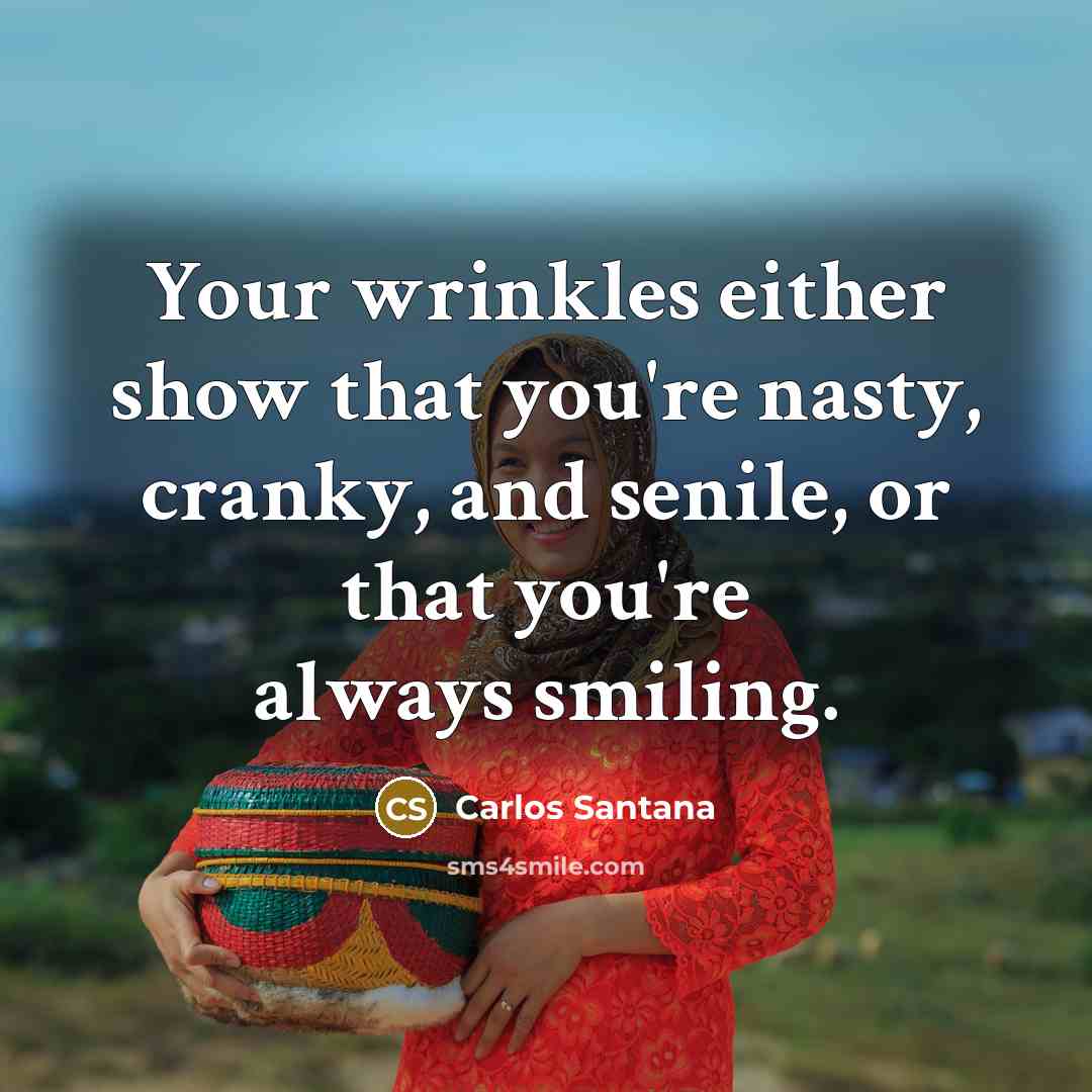 “Your wrinkles either show that you're nasty, cranky, and senile,…” quote by Carlos Santana