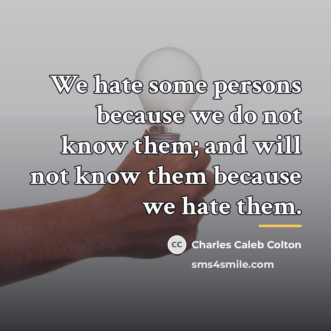 “We hate some persons because we do not know them;…” quote by Charles Caleb Colton