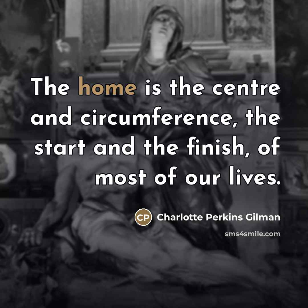“The home is the centre and circumference, the start and…” quote by Charlotte Perkins Gilman
