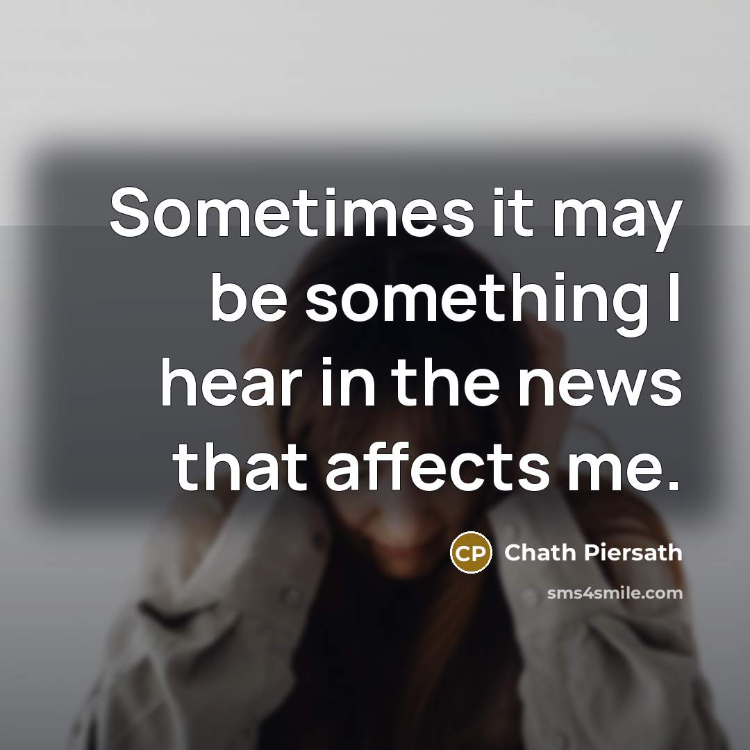 “Sometimes it may be something I hear in the news…” quote by Chath Piersath