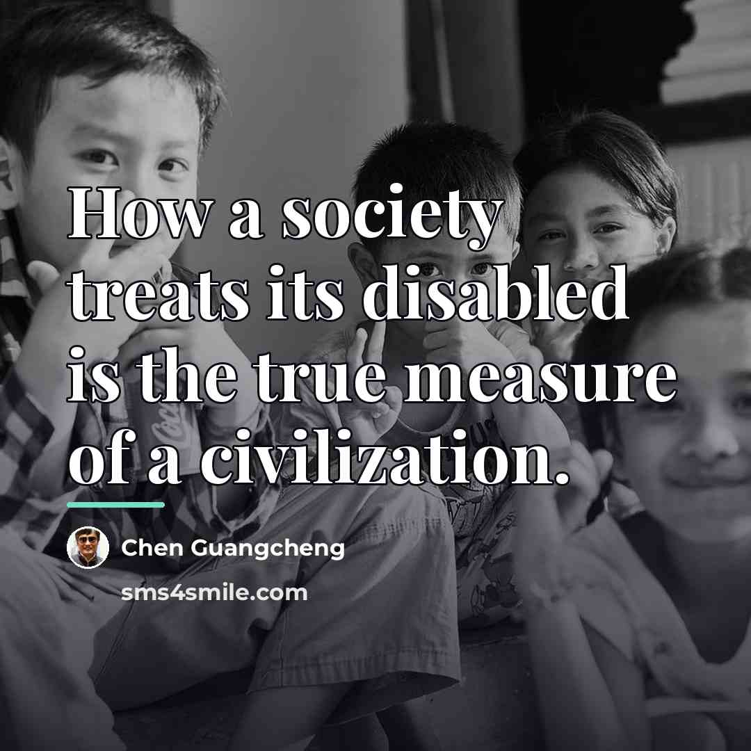 “How a society treats its disabled is the true measure…” quote by Chen Guangcheng