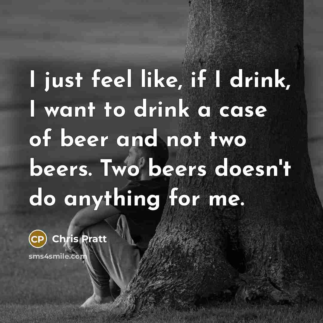“I just feel like, if I drink, I want to…” quote by Chris Pratt