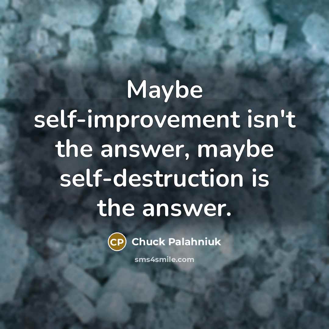 “Maybe self-improvement isn't the answer, maybe self-destruction is the answer.…” quote by Chuck Palahniuk