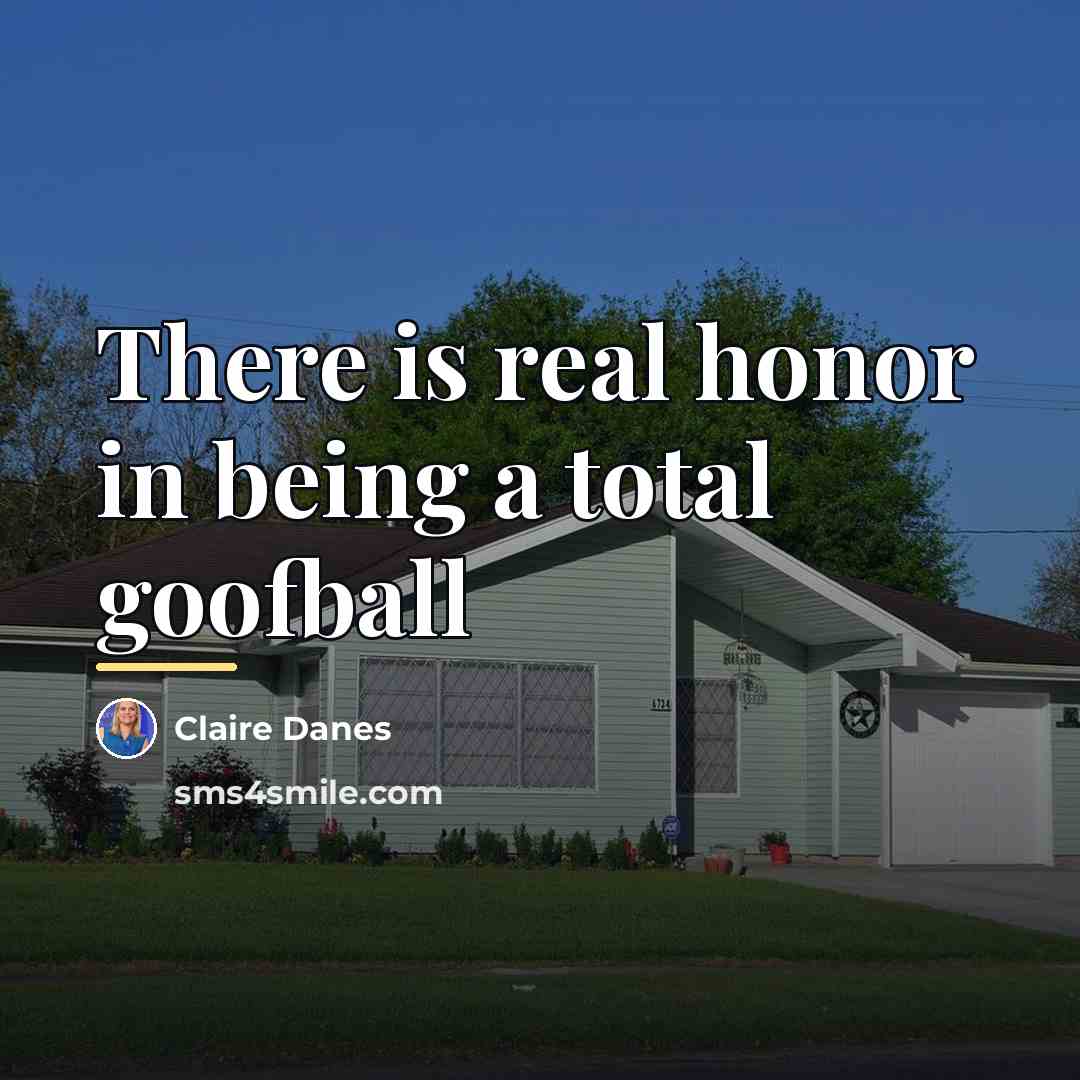 “There is real honor in being a total goofball…” quote by Claire Danes