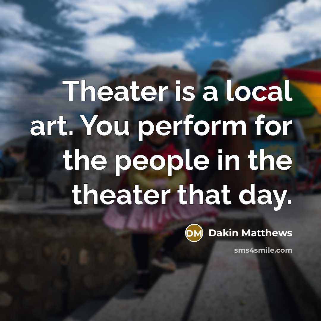 “Theater is a local art. You perform for the people…” quote by Dakin Matthews