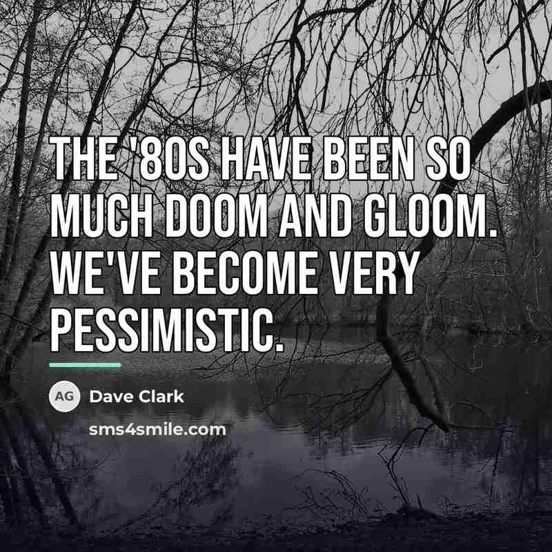 “The '80s have been so much doom and gloom. We've…” quote by Dave Clark