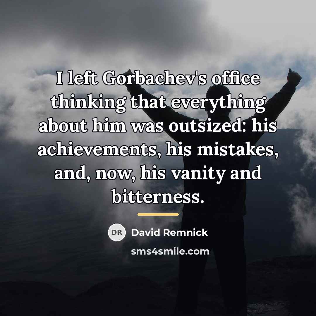 “I left Gorbachev's office thinking that everything about him was…” quote by David Remnick