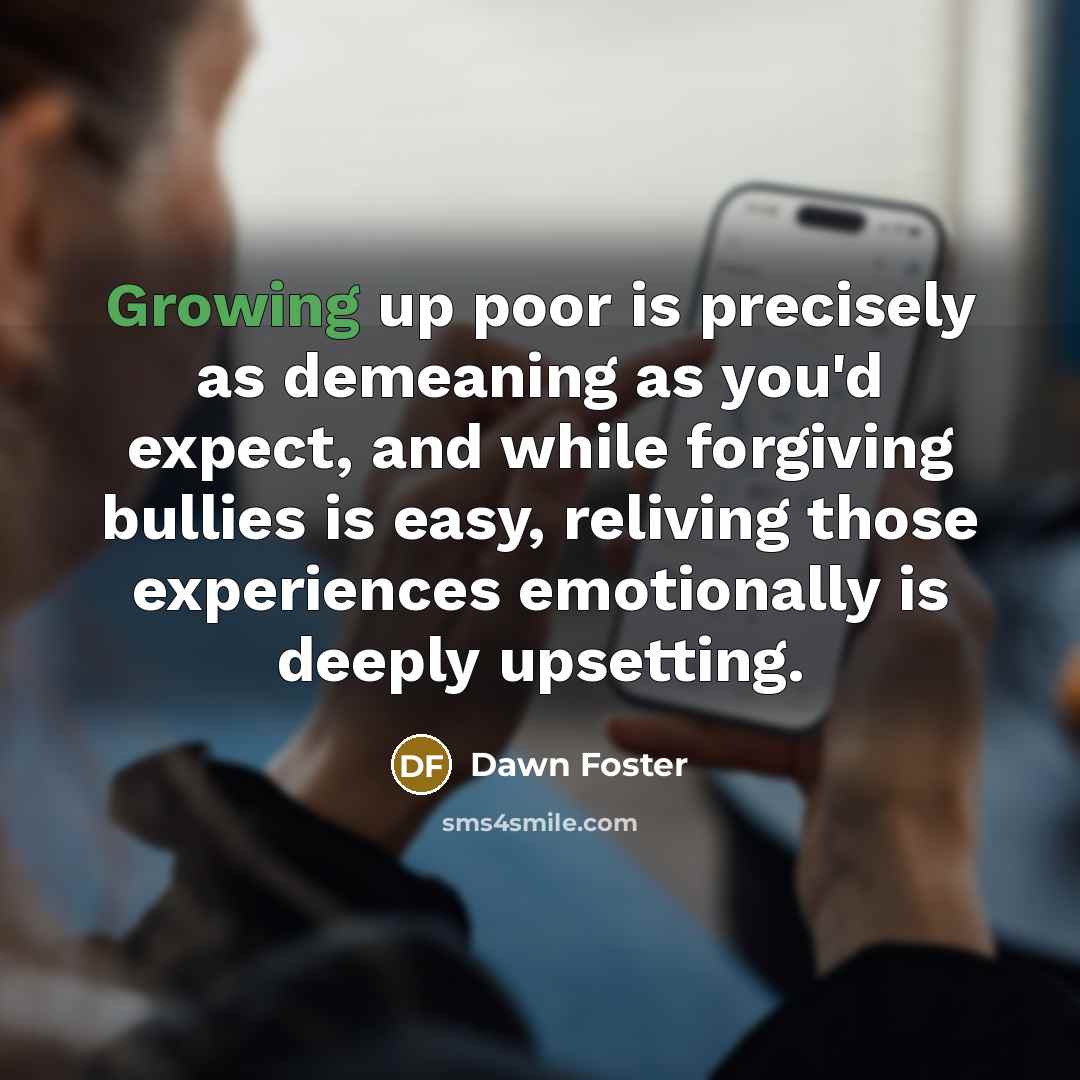 “Growing up poor is precisely as demeaning as you'd expect,…” quote by Dawn Foster