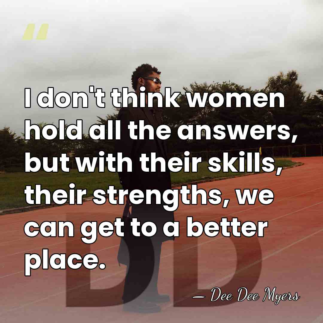I don't think women hold all the answers, but with their skills,&hellip; - Dee Dee Myers