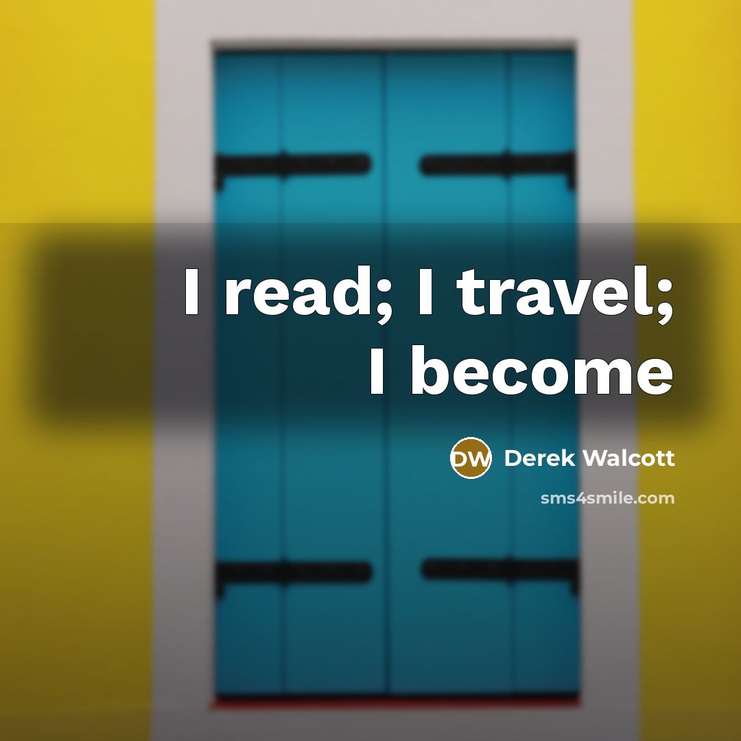 “I read; I travel; I become…” quote by Derek Walcott