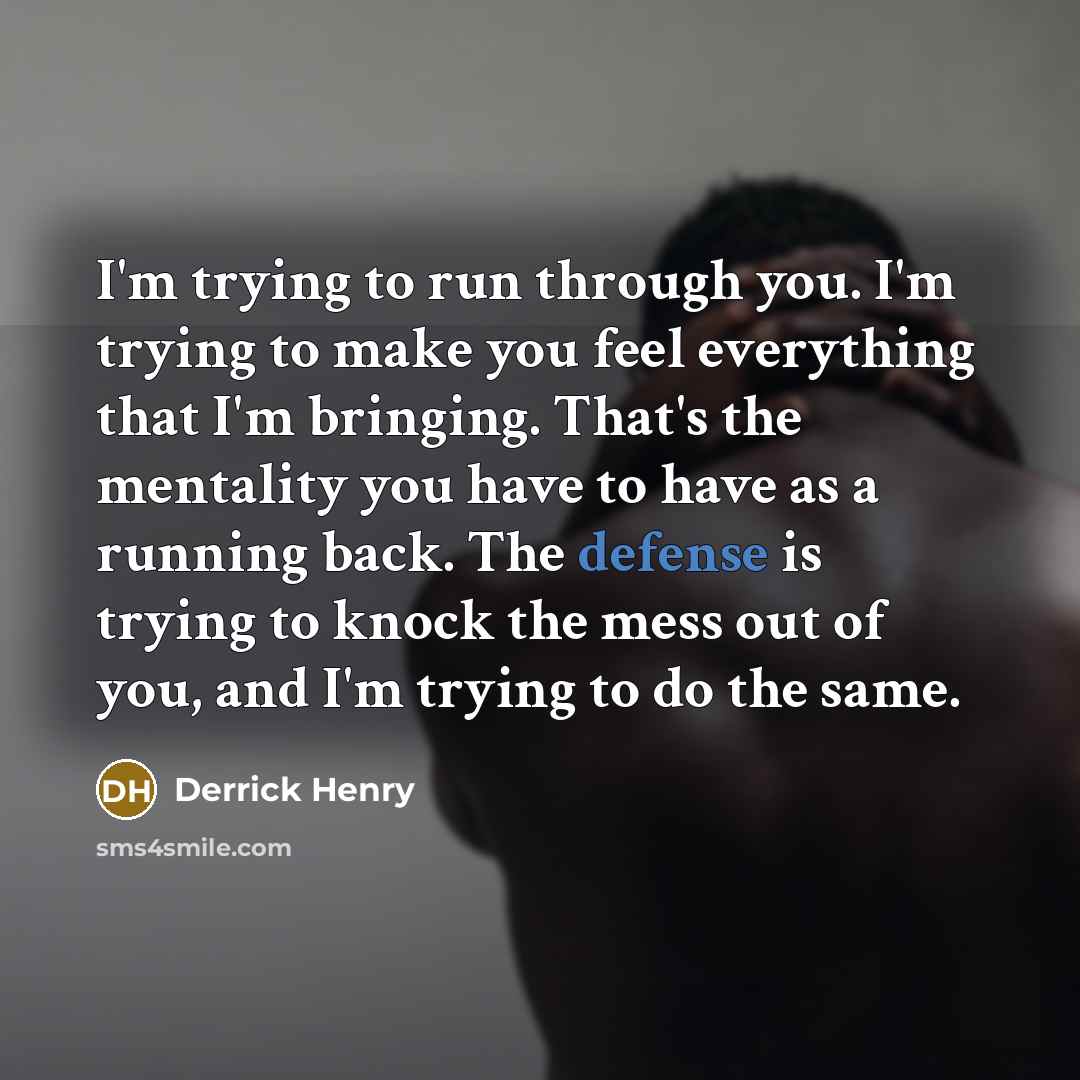 “I'm trying to run through you. I'm trying to make…” quote by Derrick Henry
