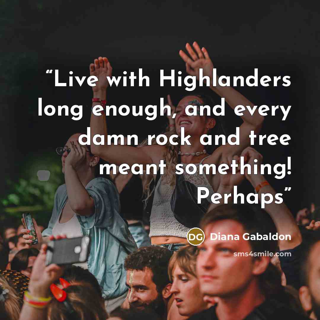 “Live with Highlanders long enough, and every damn rock and tree meant something! Perhaps” quote by Diana Gabaldon