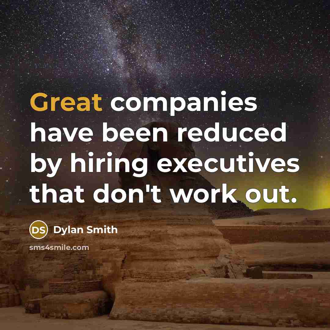 “Great companies have been reduced by hiring executives that don't…” quote by Dylan Smith
