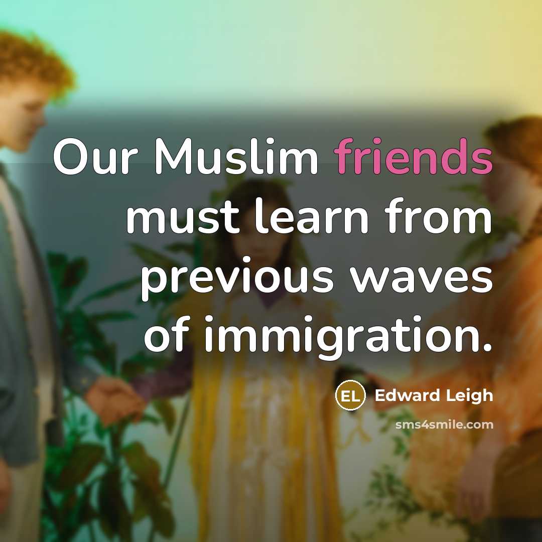 “Our Muslim friends must learn from previous waves of immigration.…” quote by Edward Leigh