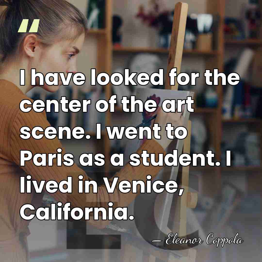 I have looked for the center of the art scene. I went&hellip; - Eleanor Coppola