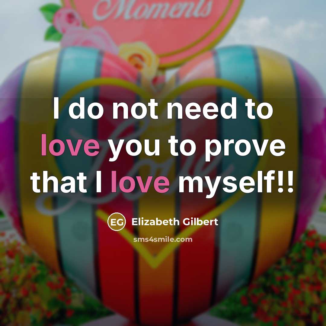 “I do not need to love you to prove that…” quote by Elizabeth Gilbert