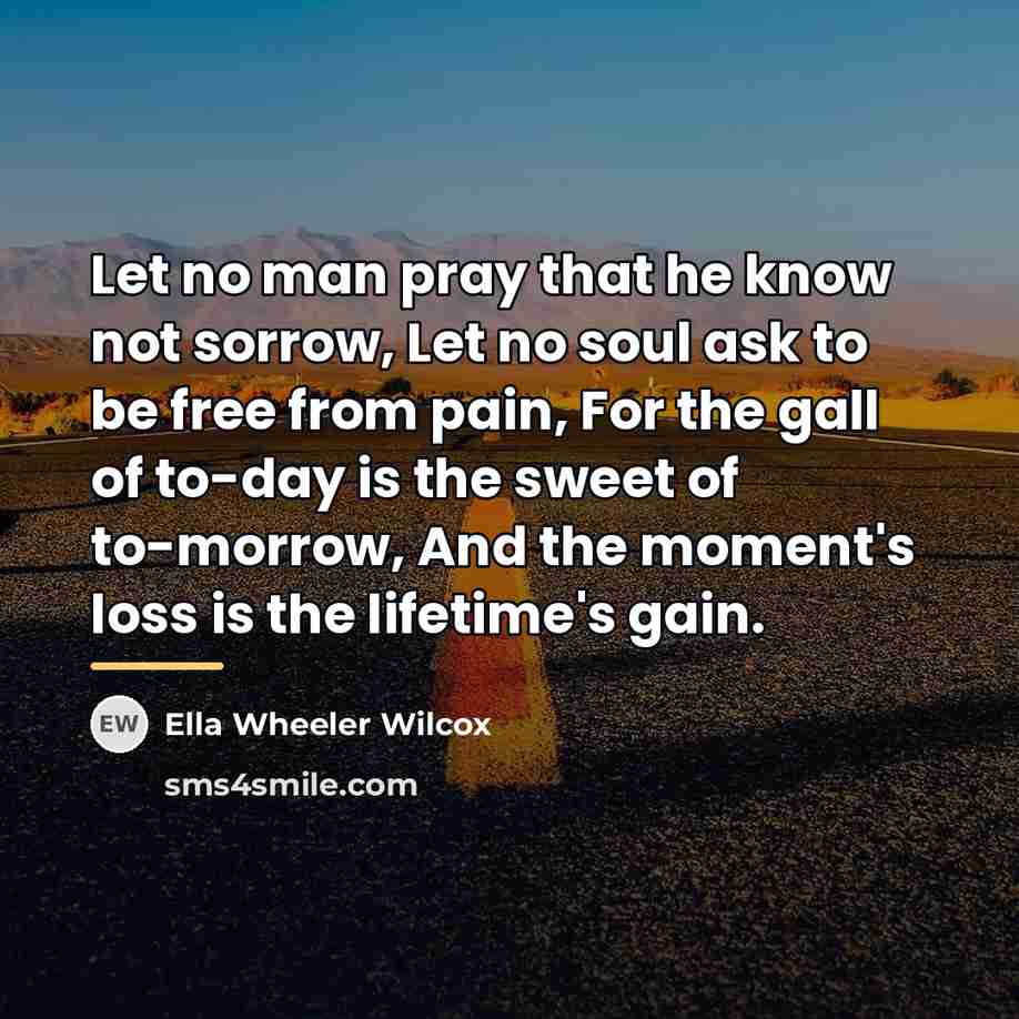 “Let no man pray that he know not sorrow, Let…” quote by Ella Wheeler Wilcox