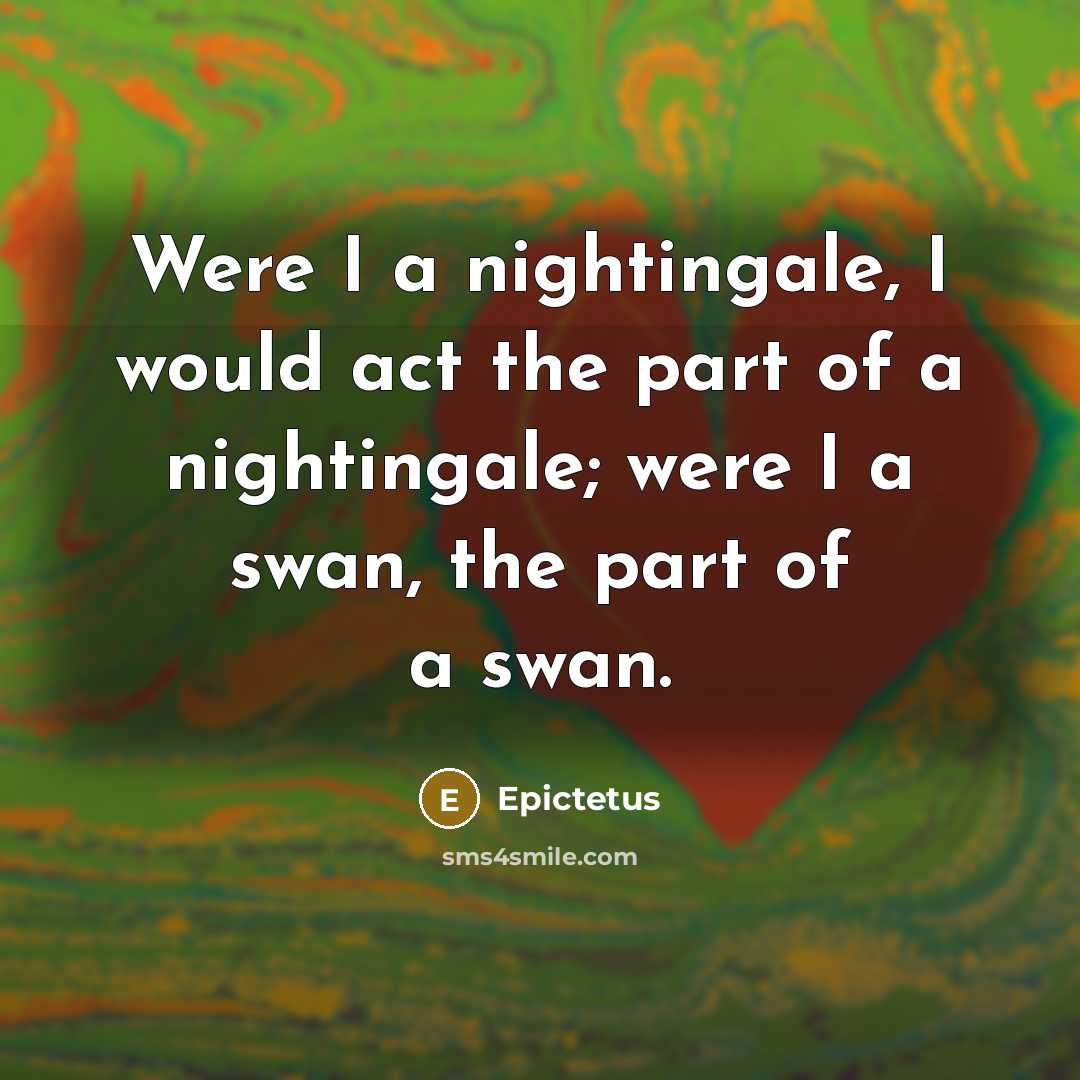 “Were I a nightingale, I would act the part of…” quote by Epictetus