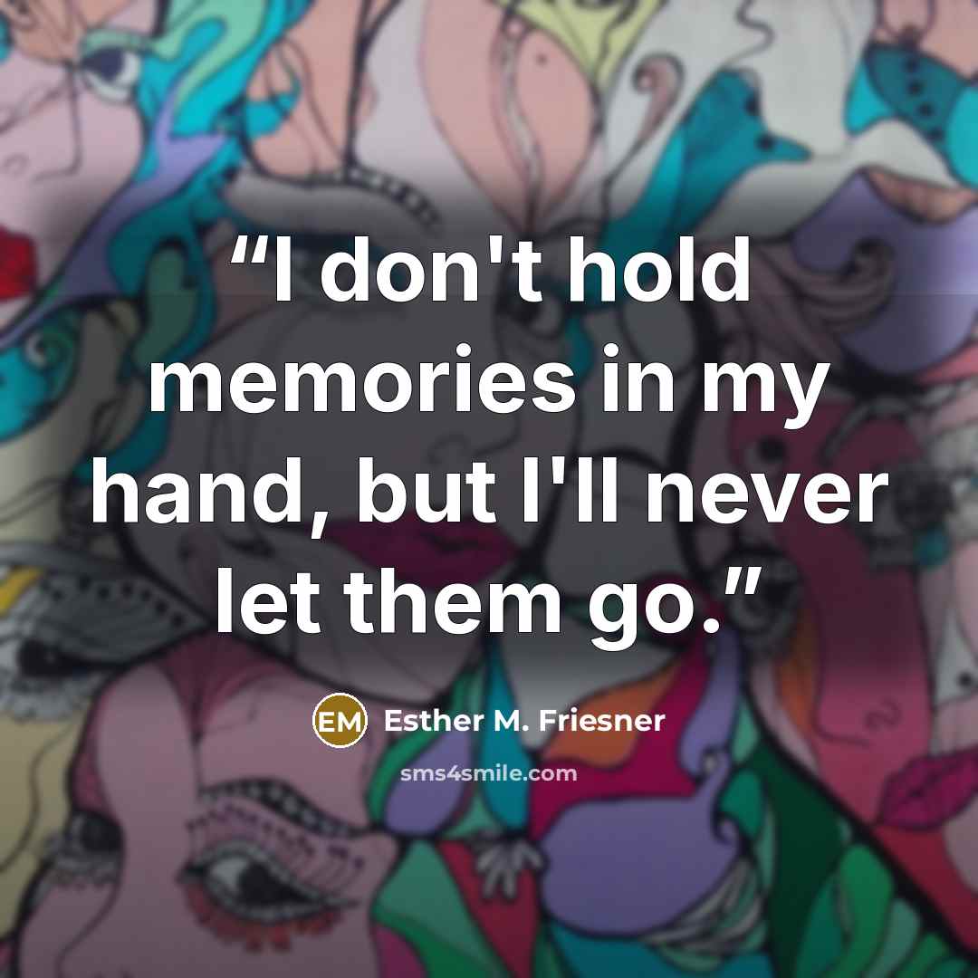 “I don't hold memories in my hand, but I'll never let them go.” quote by Esther M. Friesner