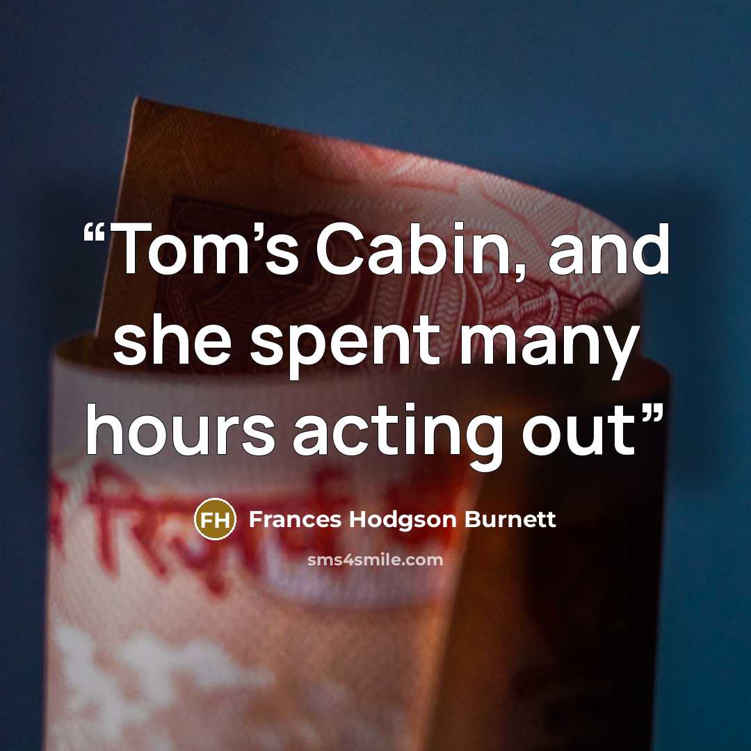 “Tom's Cabin, and she spent many hours acting out” quote by Frances Hodgson Burnett
