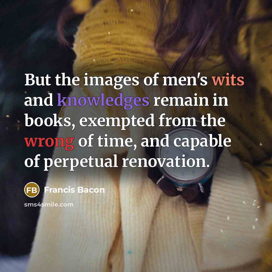“But the images of men's wits and knowledges remain in…” quote by Francis Bacon