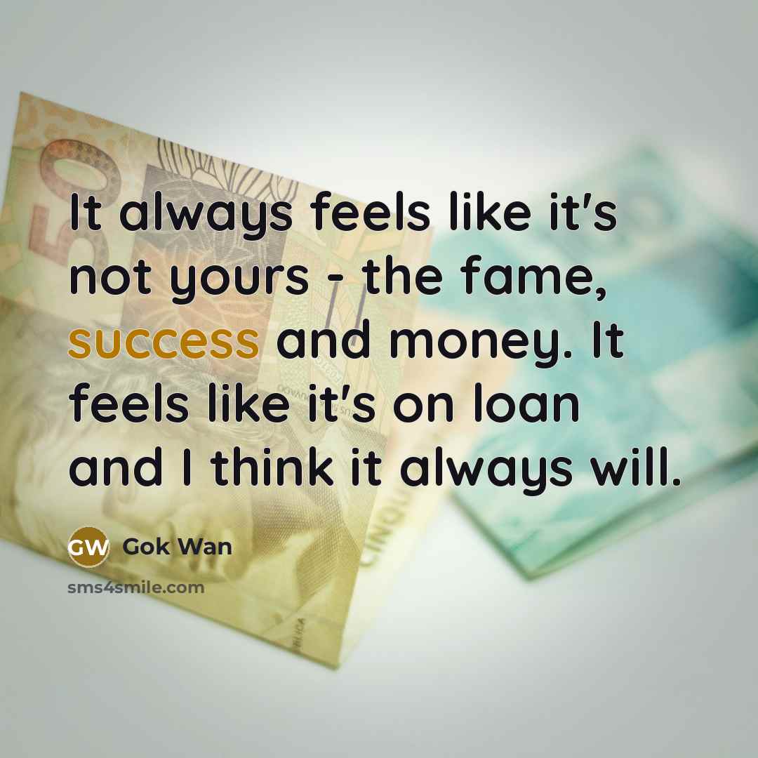 “It always feels like it's not yours - the fame,…” quote by Gok Wan