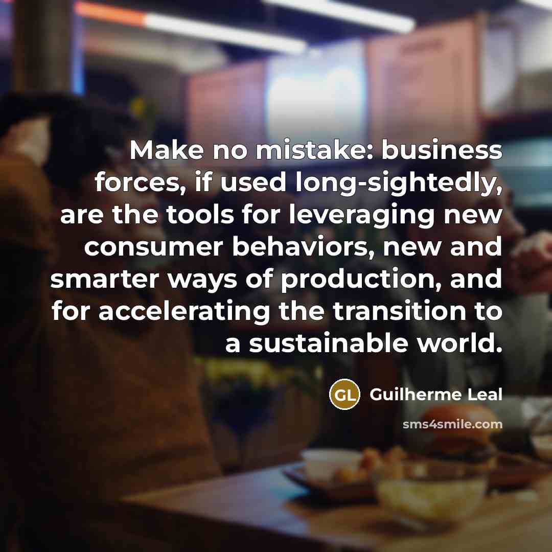 “Make no mistake: business forces, if used long-sightedly, are the…” quote by Guilherme Leal