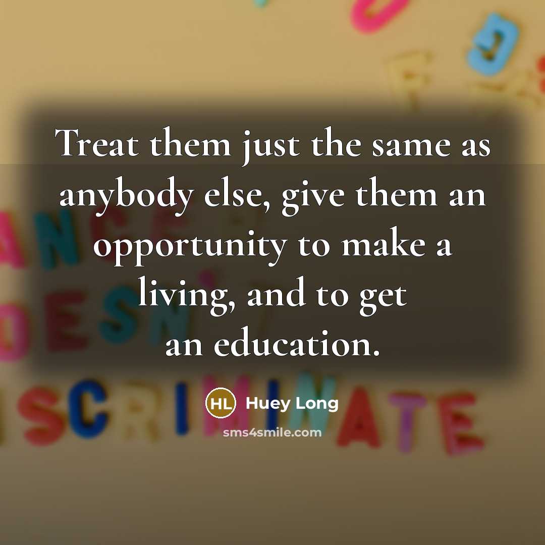 “Treat them just the same as anybody else, give them…” quote by Huey Long