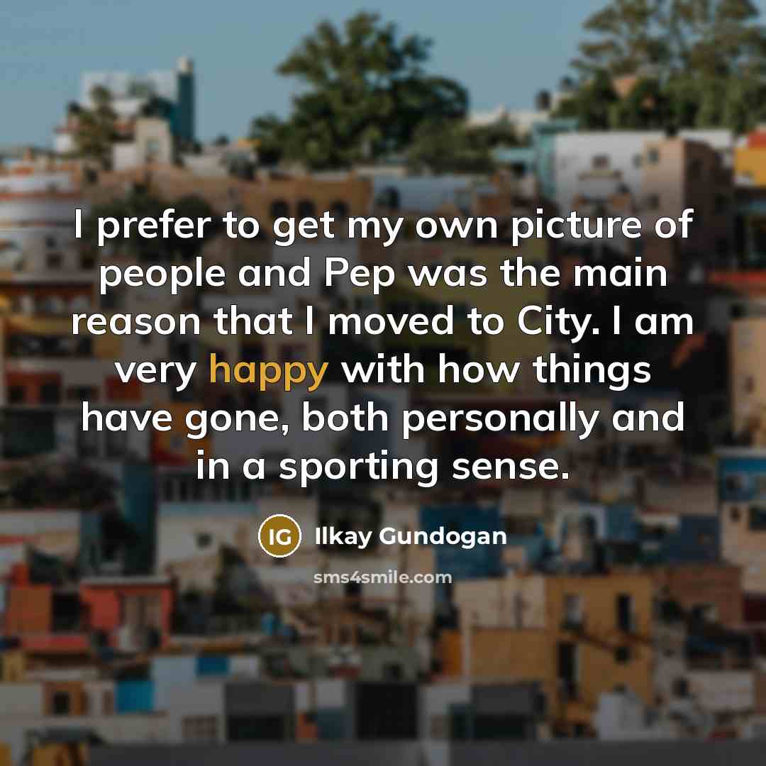 “I prefer to get my own picture of people and…” quote by Ilkay Gundogan